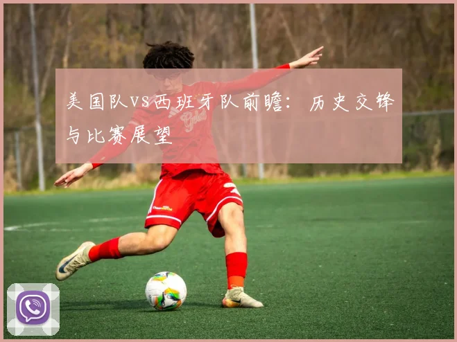 美国队vs西班牙队前瞻：历史交锋与比赛展望