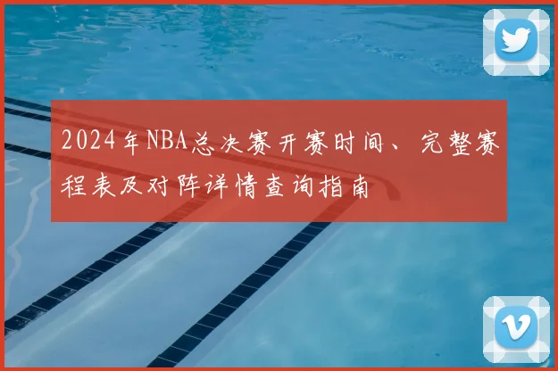 2024年NBA总决赛开赛时间、完整赛程表及对阵详情查询指南