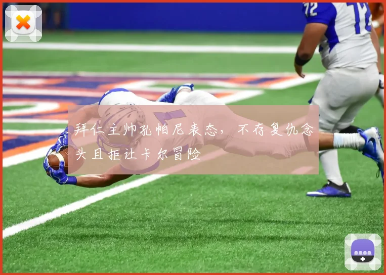 拜仁主帅孔帕尼表态，不存复仇念头且拒让卡尔冒险