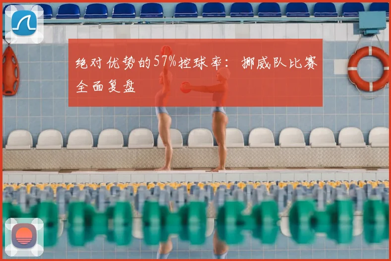 绝对优势的57%控球率：挪威队比赛全面复盘