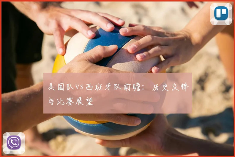 美国队vs西班牙队前瞻：历史交锋与比赛展望