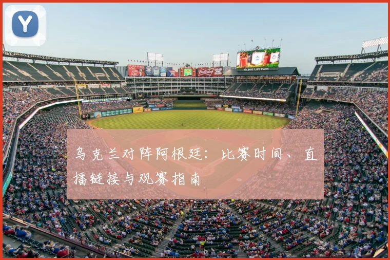 乌克兰对阵阿根廷：比赛时间、直播链接与观赛指南