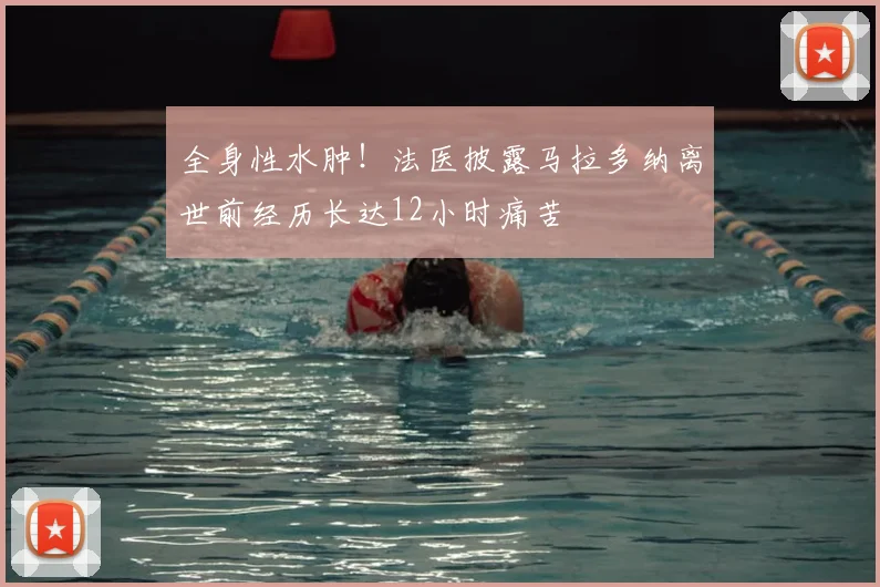 全身性水肿！法医披露马拉多纳离世前经历长达12小时痛苦